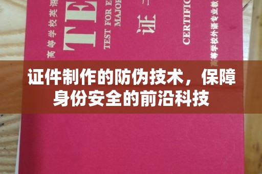 灵丘证件制作的防伪技术，保障身份安全的前沿科技